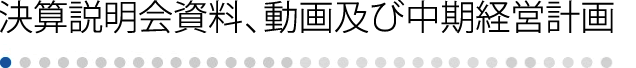 決算説明会資料、動画及び中期経営計画